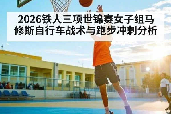 2026铁人三项世锦赛女子组马修斯自行车战术与跑步冲刺分析